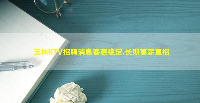 玉林KTV招聘消息客源稳定.长期高薪直招